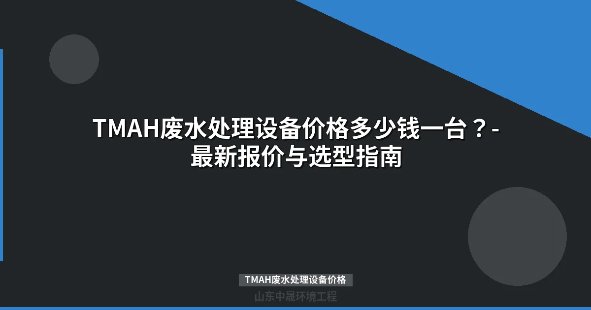 TMAH废水处理设备价格多少？最新报价区间与选型指南