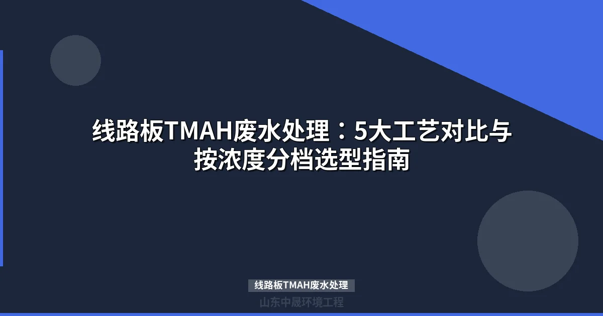 线路板TMAH废水处理5大工艺对比：选型指南与成本分析