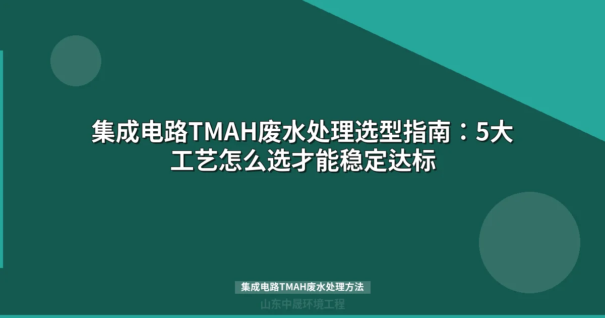 集成电路TMAH废水处理方法对比：五大工艺如何选型才合规