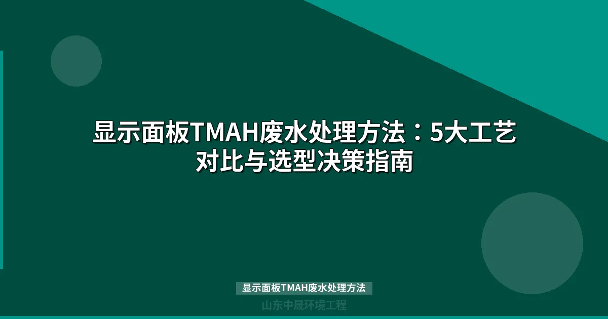 显示面板TMAH废水处理方法对比：5大工艺如何选型