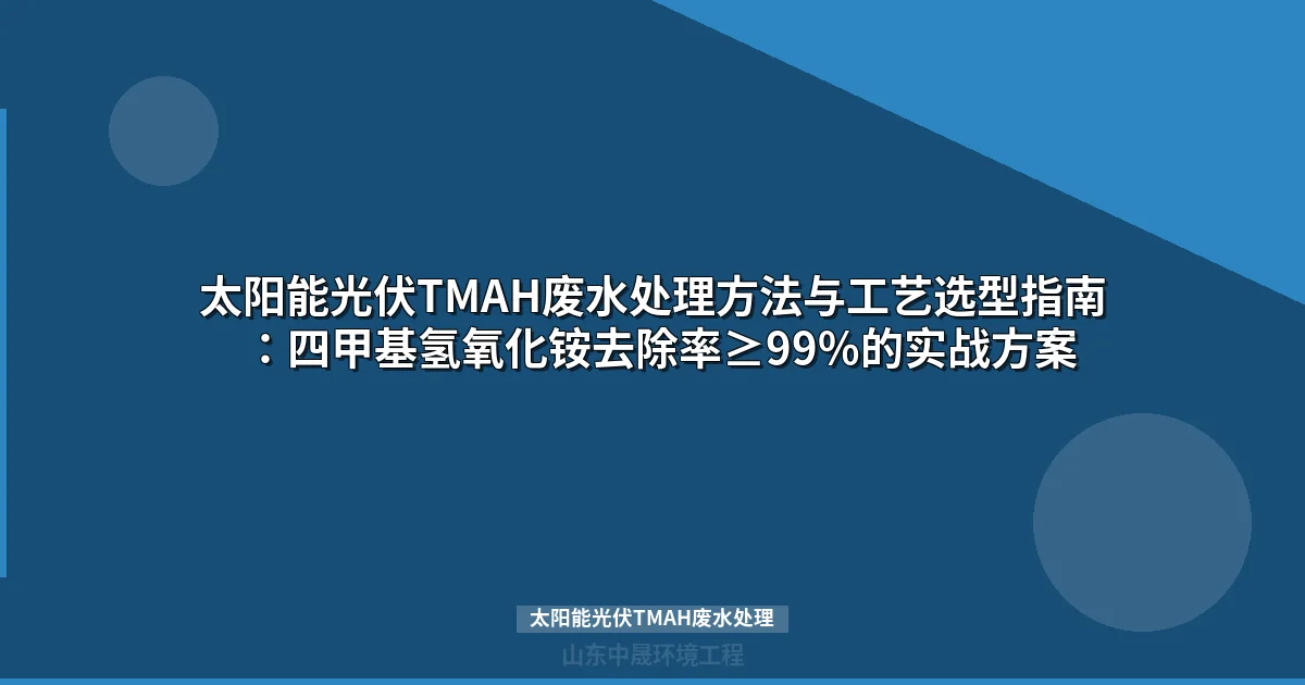 太阳能光伏TMAH废水处理工艺选型与工程应用指南