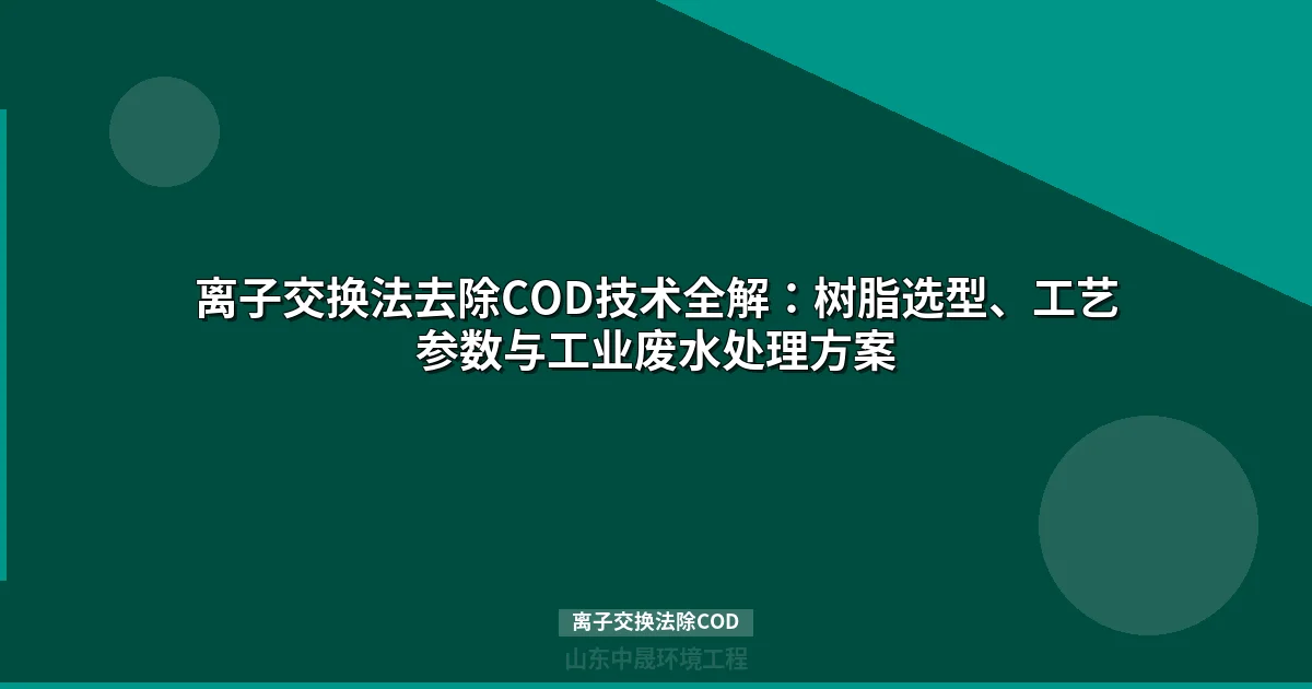 离子交换法除COD技术指南：树脂选型、工艺参数与工业应用