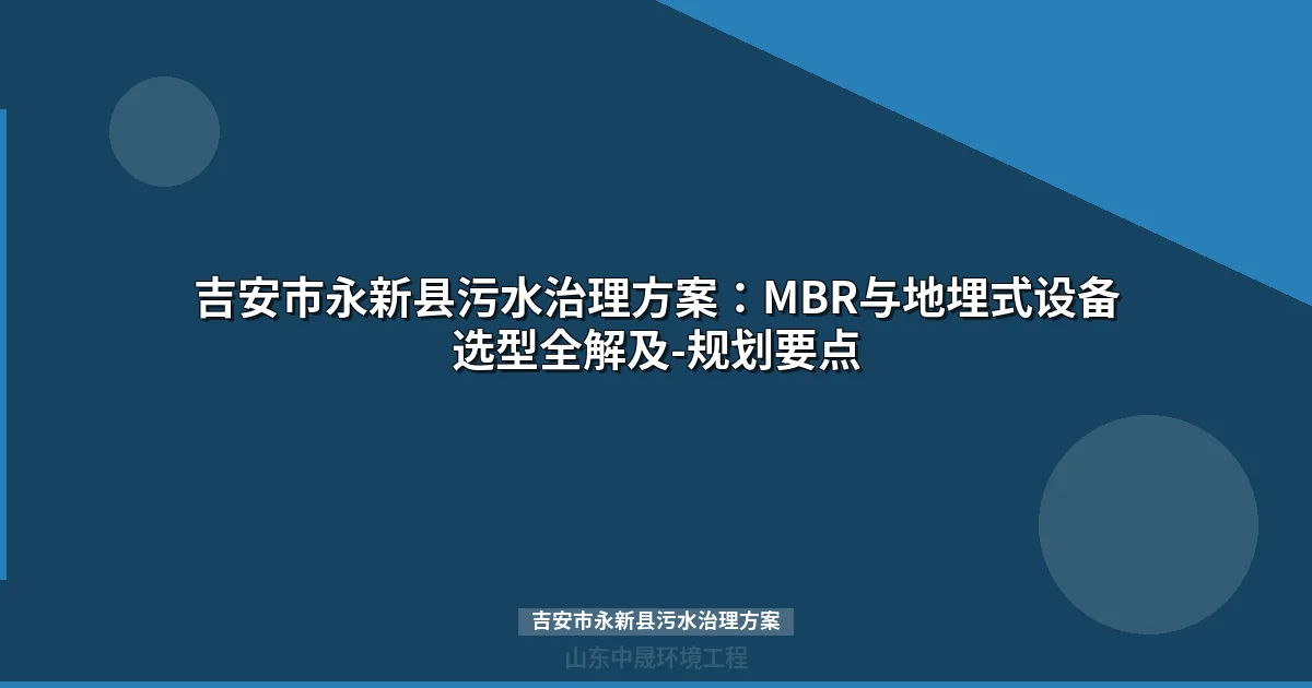 吉安市永新县污水治理方案：MBR与地埋式设备选型全解及-规划要点