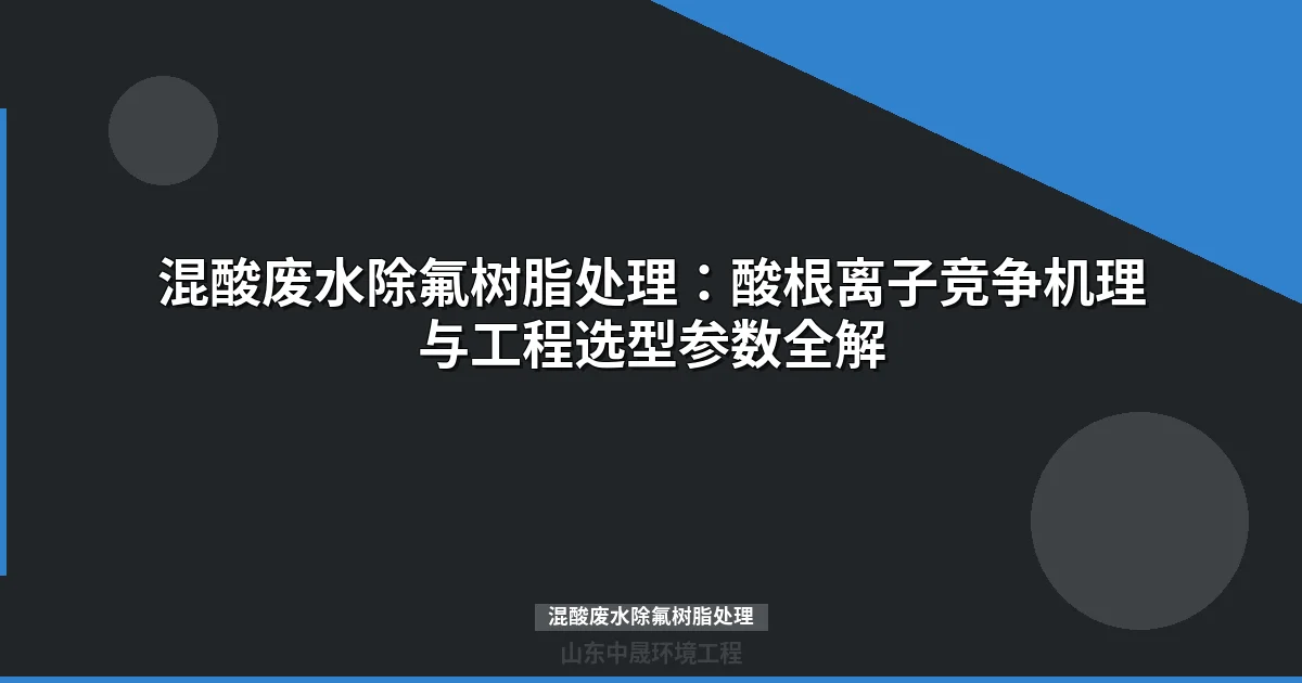 混酸废水除氟树脂处理：酸根竞争机理与选型参数全解