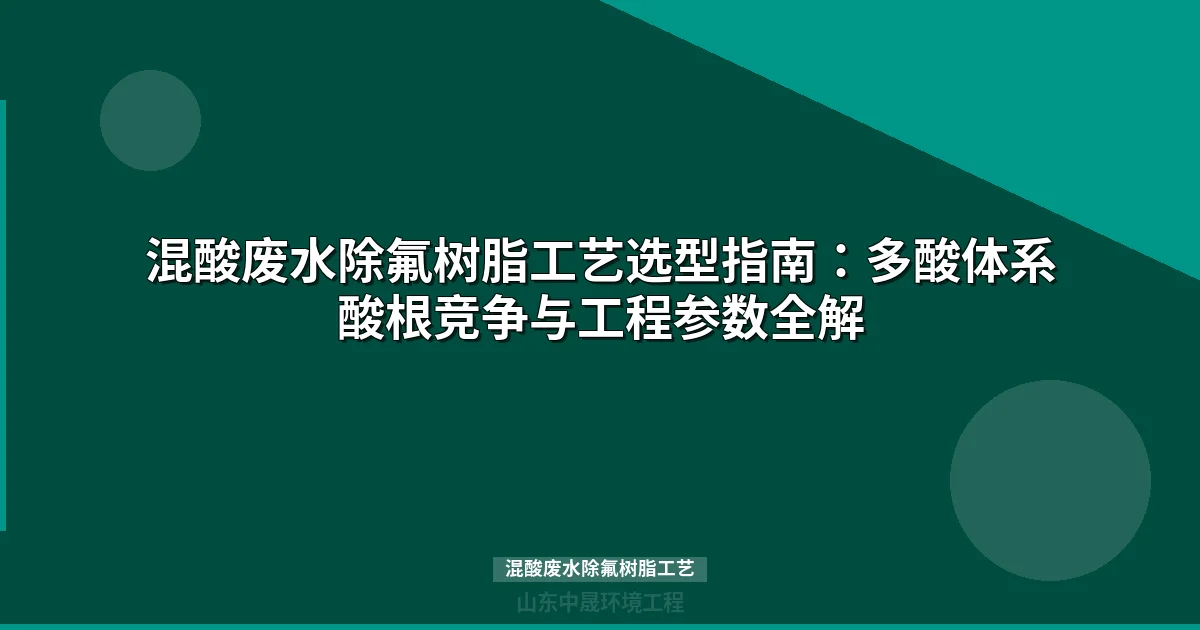 混酸废水除氟树脂工艺选型指南：多酸体系酸根竞争与工程参数全解