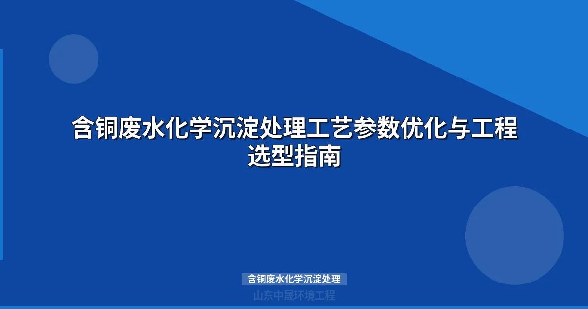 含铜废水化学沉淀处理工艺详解：pH调控、破络技术和达标方案