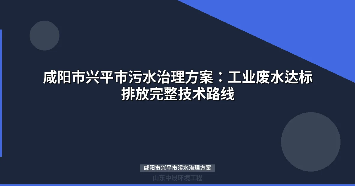 咸阳市兴平市污水治理方案：工业废水达标排放完整技术路线