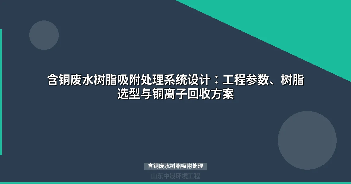 含铜废水树脂吸附处理工艺选型与工程设计全攻略