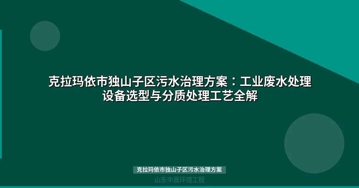 克拉玛依市独山子区污水治理方案：工业废水处理设备选型与分质处理工艺全解