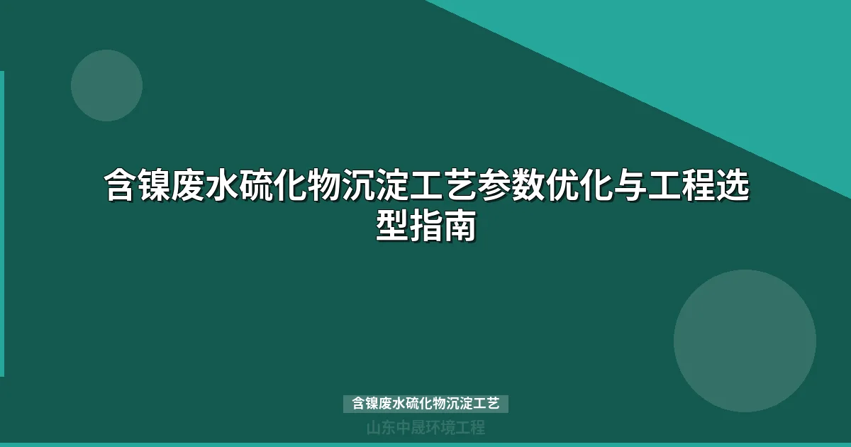 含镍废水硫化物沉淀工艺参数优化与工程应用指南