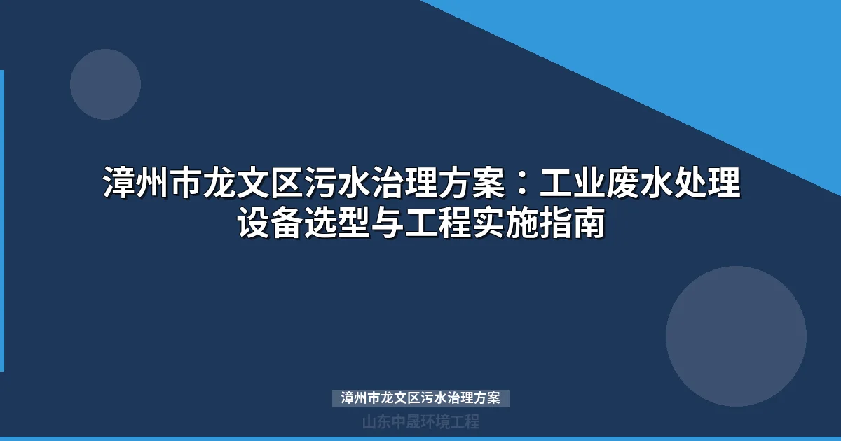 漳州市龙文区污水治理方案：工业废水处理设备选型与政策合规指南