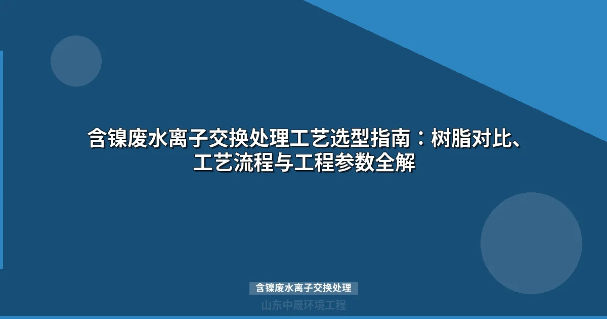 含镍废水离子交换处理工艺选型与工程设计全攻略