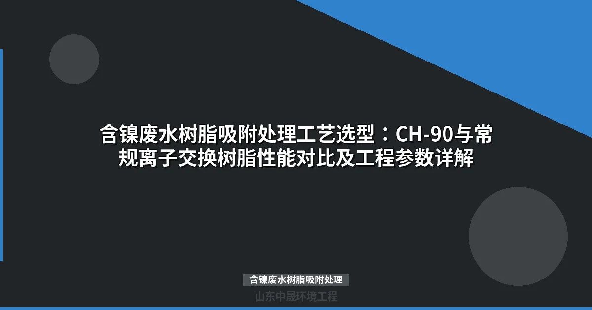 含镍废水树脂吸附处理工艺选型与工程应用指南