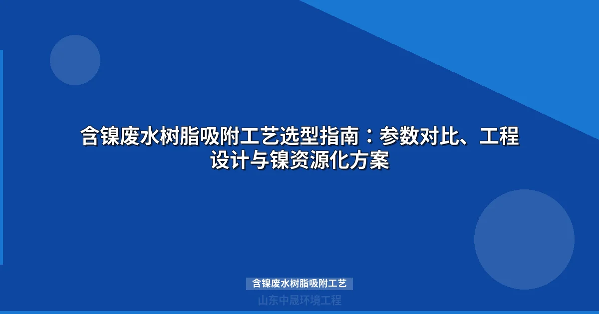 含镍废水树脂吸附工艺参数对比与工程选型指南