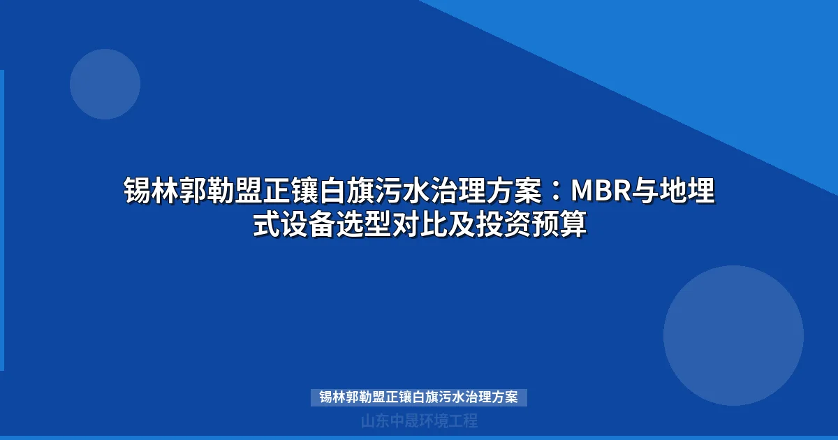 锡林郭勒盟正镶白旗污水治理方案：MBR与地埋式设备选型对比