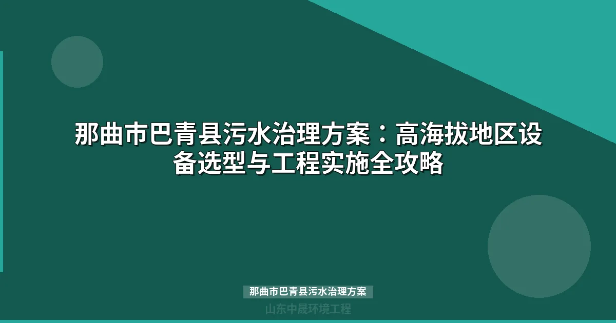 那曲市巴青县污水治理方案：高海拔地区设备选型与工程实施全攻略
