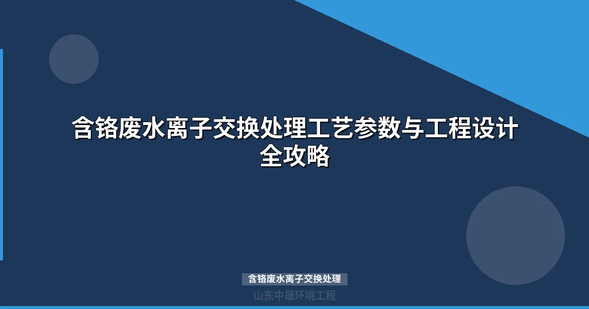含铬废水离子交换处理工艺指南：树脂选型、操作流程与成本分析