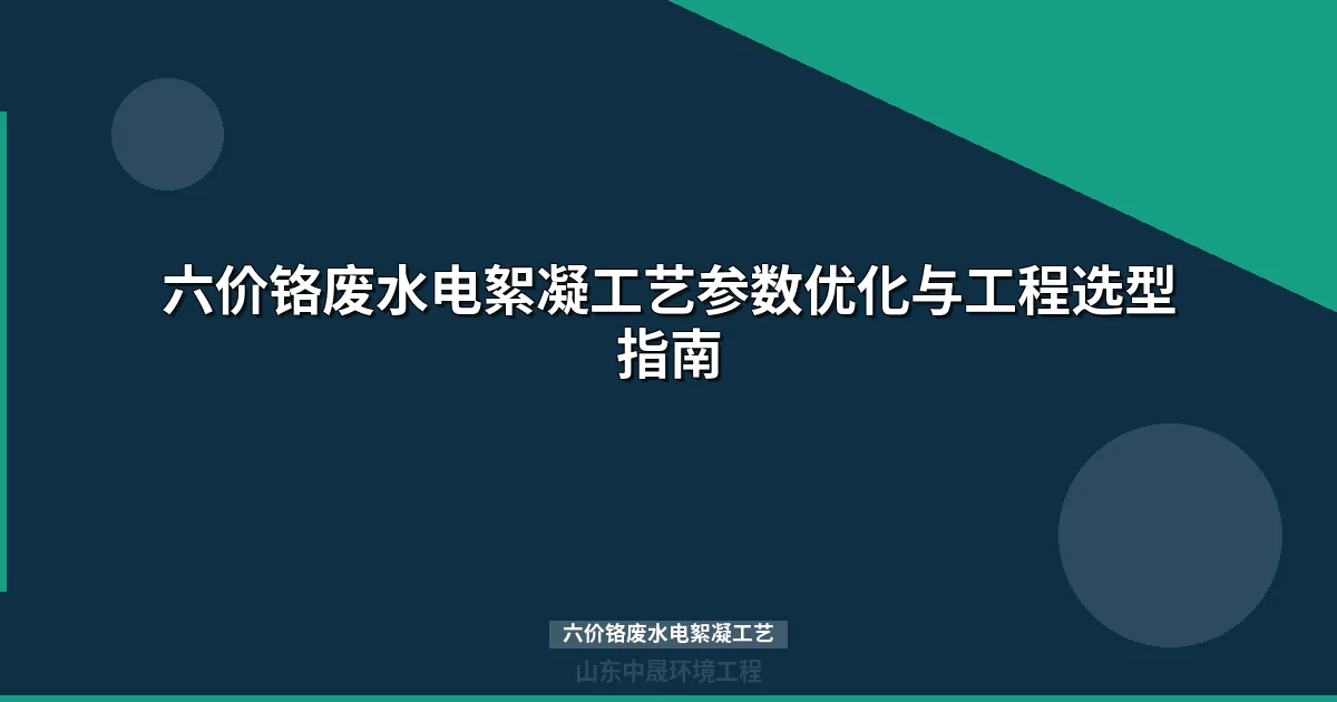 六价铬废水电絮凝工艺完整指南：工作原理/参数设计/成本对比