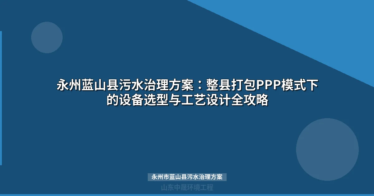 永州市蓝山县污水治理方案：13乡镇PPP整县推进与设备选型全解