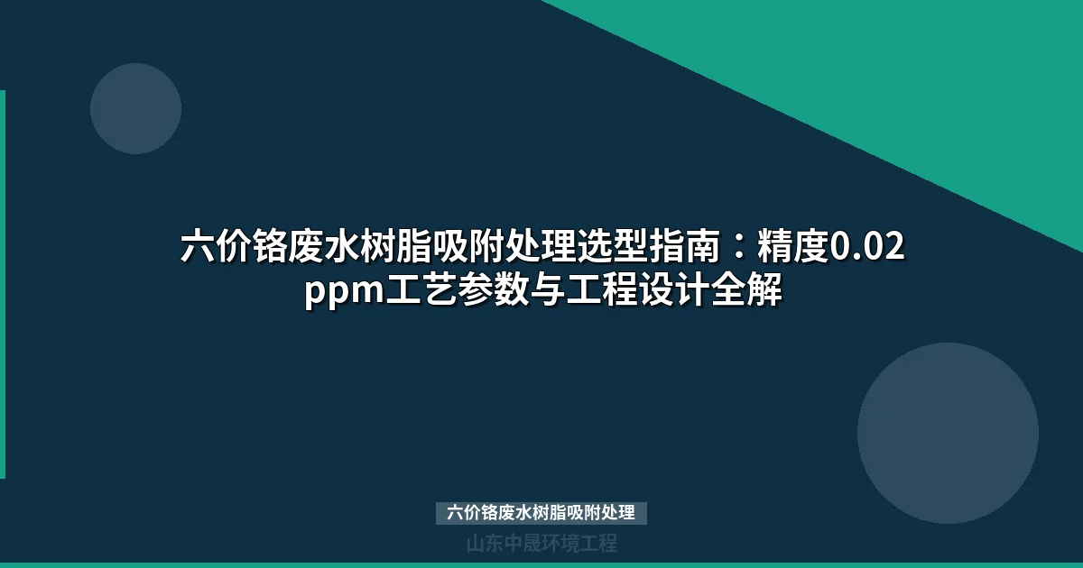 六价铬废水树脂吸附处理工艺指南：原理、选型与工程设计