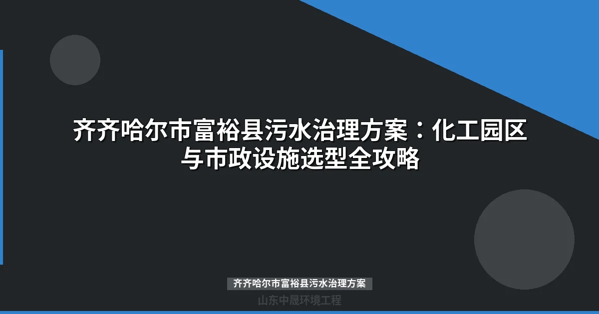 齐齐哈尔市富裕县污水治理方案：化工园区与市政设施选型全攻略