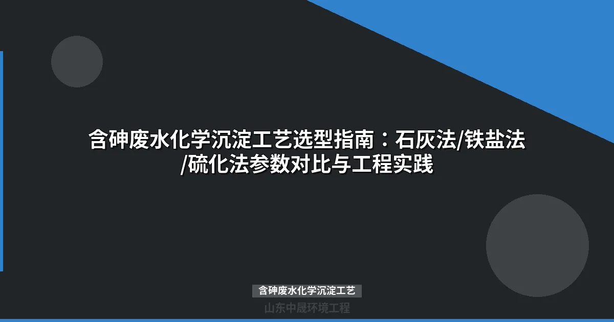 含砷废水化学沉淀工艺选型指南：石灰/铁盐/硫化法对比与实战参数