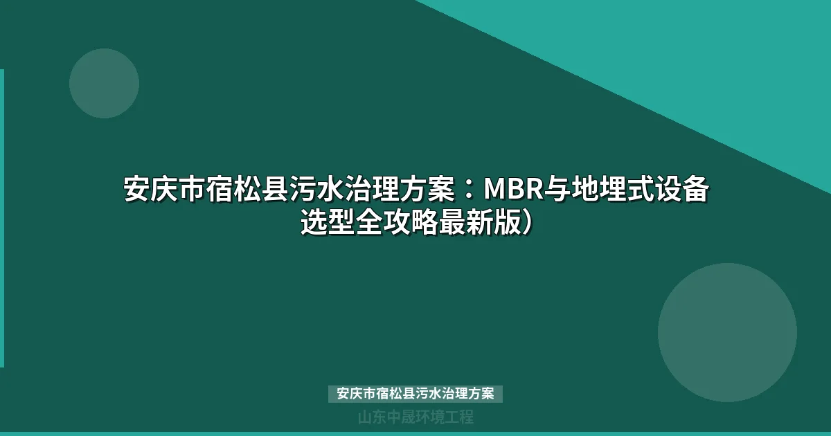安庆市宿松县污水治理方案：MBR与地埋式设备选型全攻略最新版）