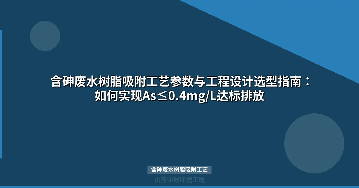 含砷废水树脂吸附工艺选型指南：稳定达标GB 8978-1996表4标准