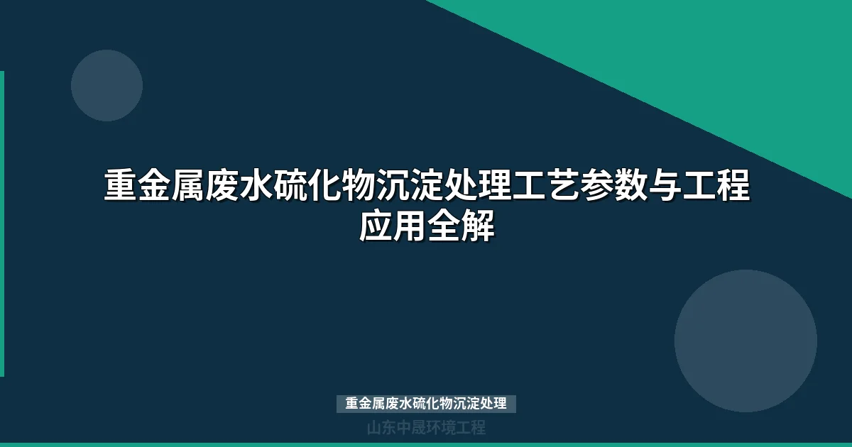 重金属废水硫化物沉淀处理工艺参数与工程实践指南