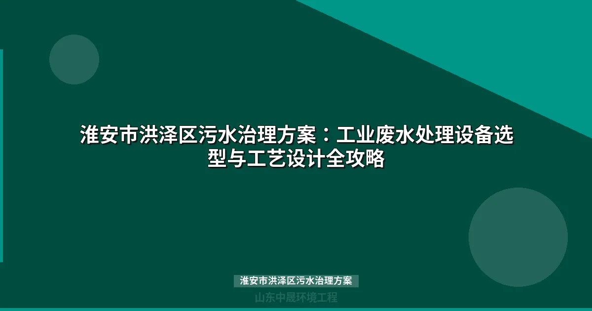 淮安市洪泽区污水治理方案：MBR与预处理设备选型全解
