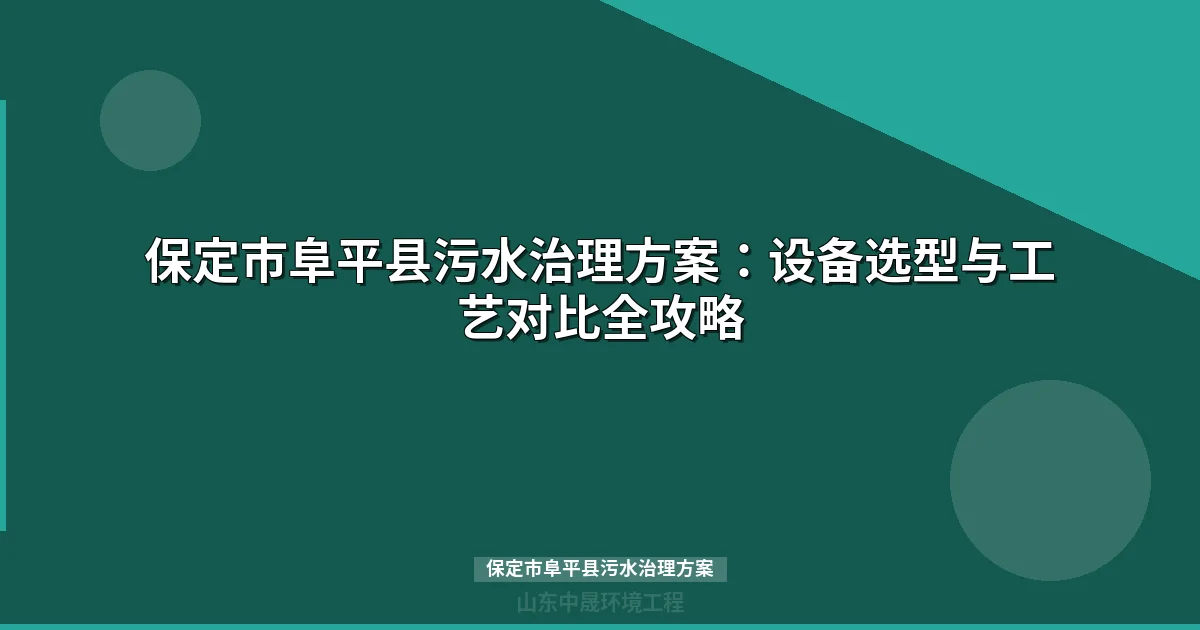 保定市阜平县污水治理方案：政策标准、MBR与地埋式设备选型全攻略