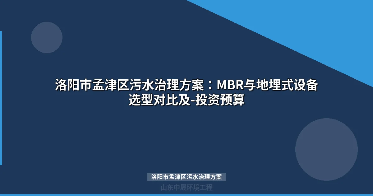 洛阳市孟津区污水治理方案：MBR与地埋式设备选型对比及投资预算