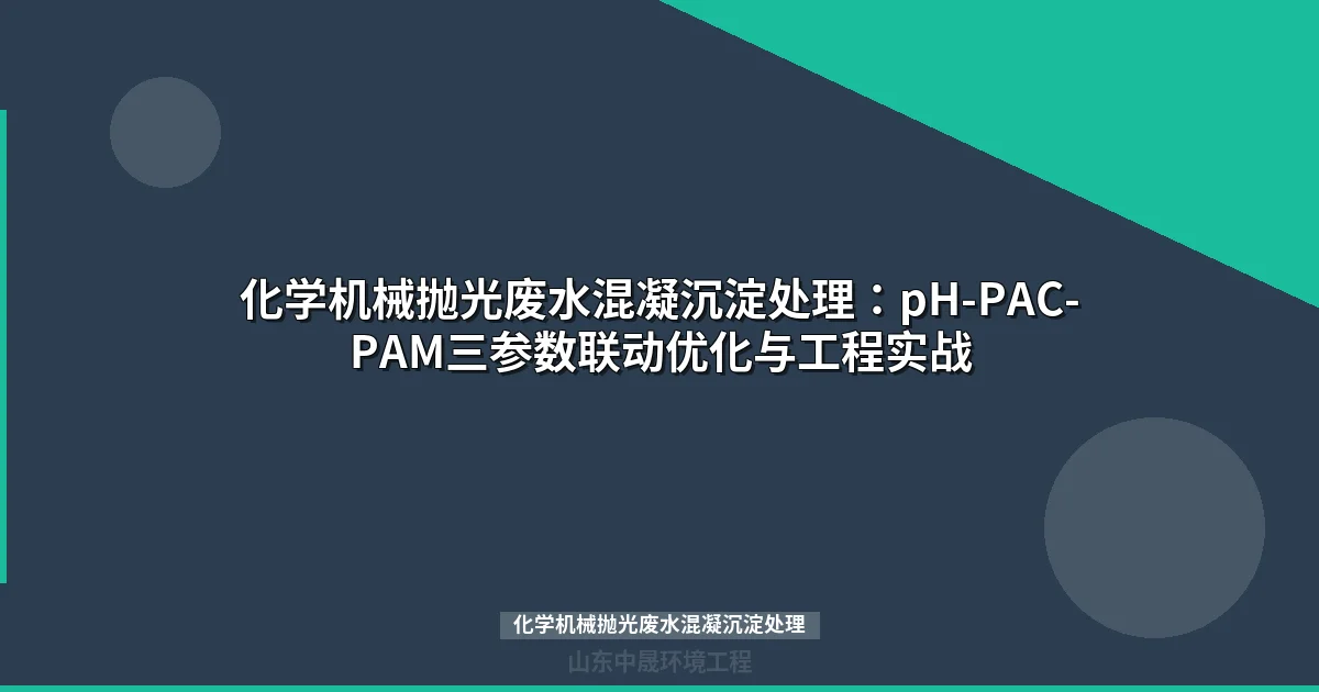 化学机械抛光废水混凝沉淀处理：三参数联动工艺参数优化指南