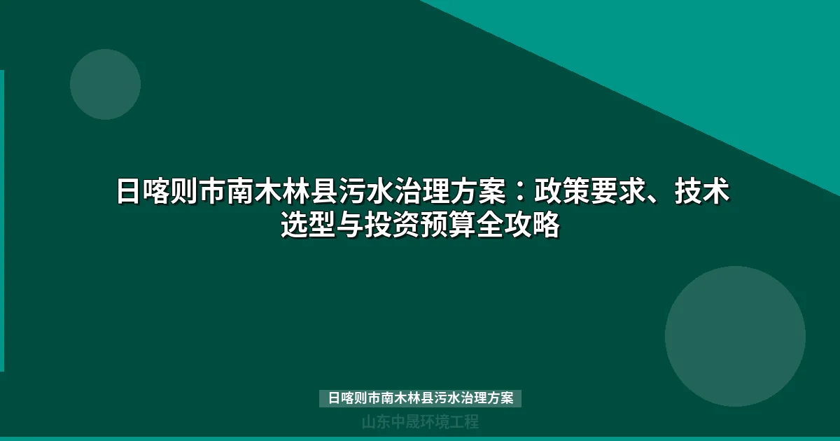 日喀则市南木林县污水治理方案：政策要求、技术选型与投资预算全攻略