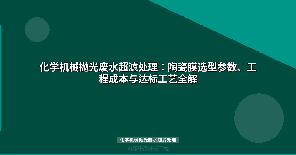 化学机械抛光废水超滤处理：工艺选型与工程参数详解