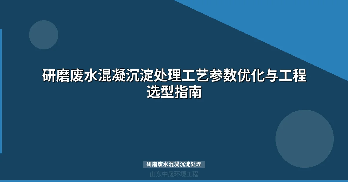 研磨废水混凝沉淀处理：pH-PAC-PAM三参数联动稳定达标实战指南