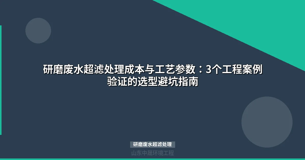 研磨废水超滤处理：预处理决定运行成本与膜寿命的实战指南