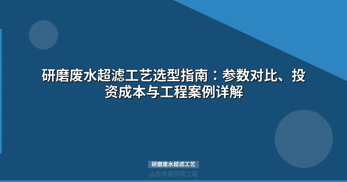 研磨废水超滤工艺详解：膜选型、设计参数与工程案例