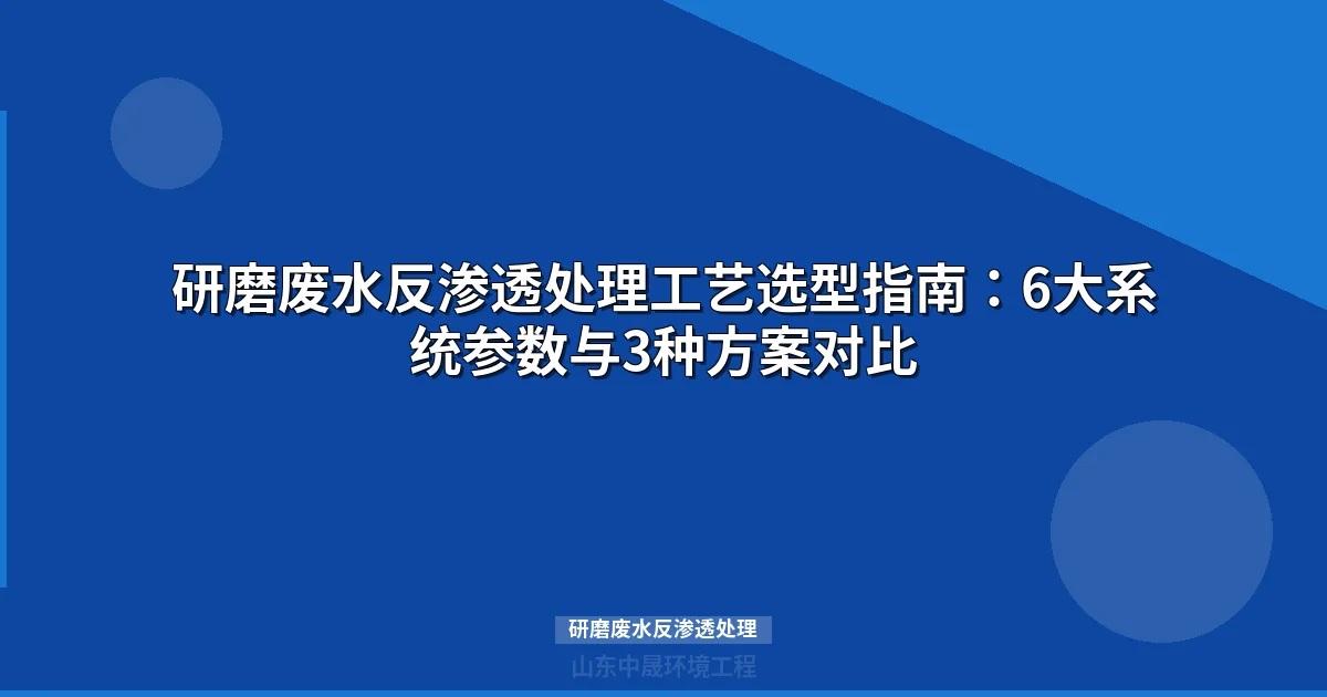 研磨废水反渗透处理工艺选型指南：6大系统参数与3种方案对比