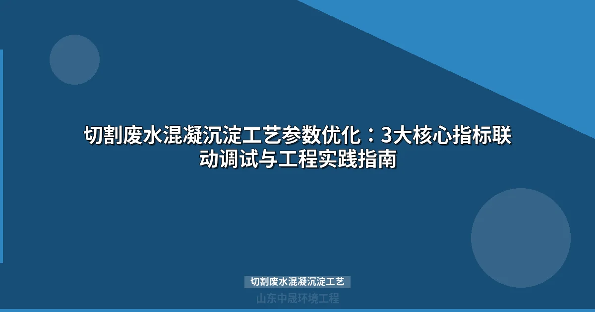 切割废水混凝沉淀工艺：pH-PAC-PAM三参数联动调试实战指南