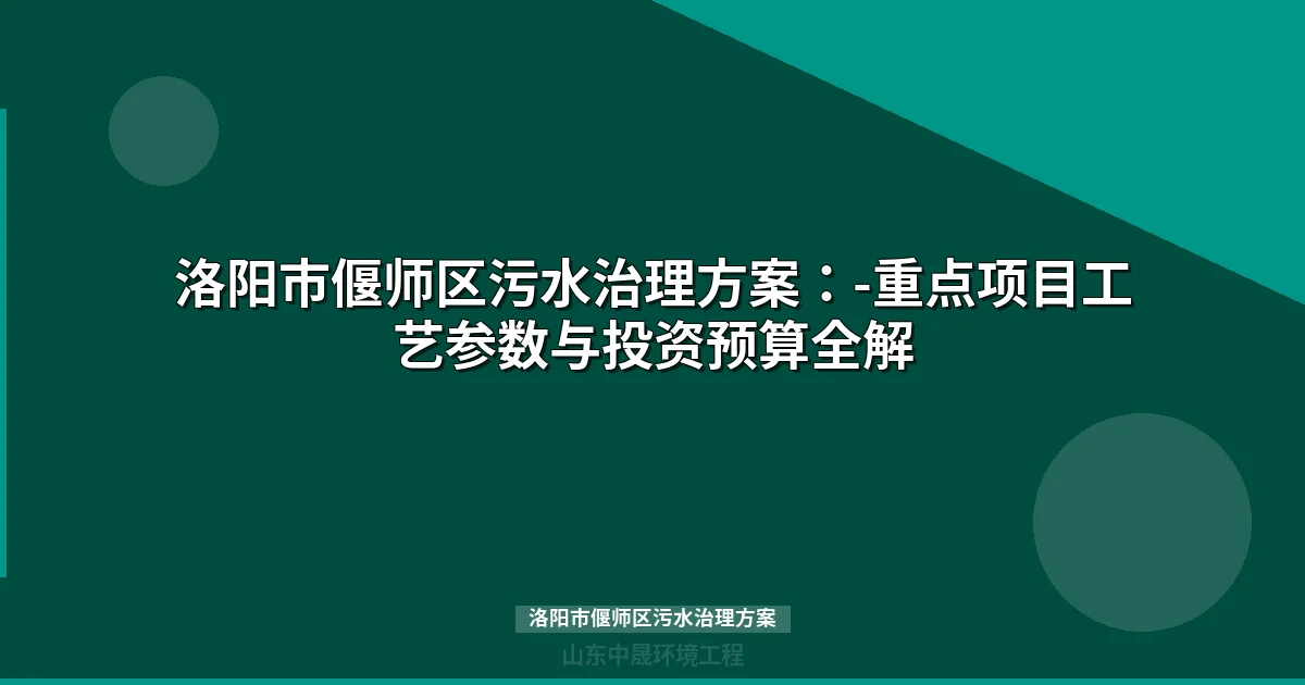 洛阳市偃师区污水治理方案：-重点项目工艺参数与投资预算全解