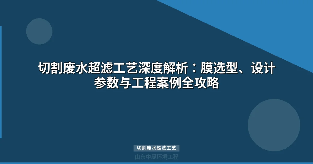 切割废水超滤工艺选型指南：膜材质对比、工程设计参数与成本分析