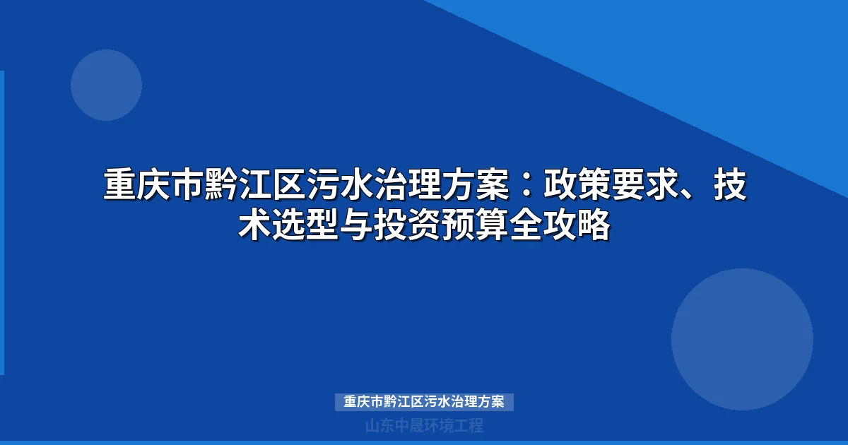 重庆市黔江区污水治理方案：政策要求、技术选型与投资预算全攻略