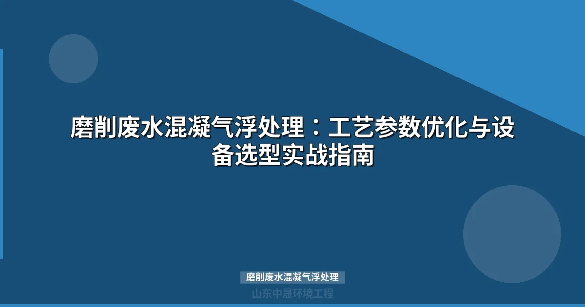 磨削废水混凝气浮处理工艺详解：原理、参数与选型指南