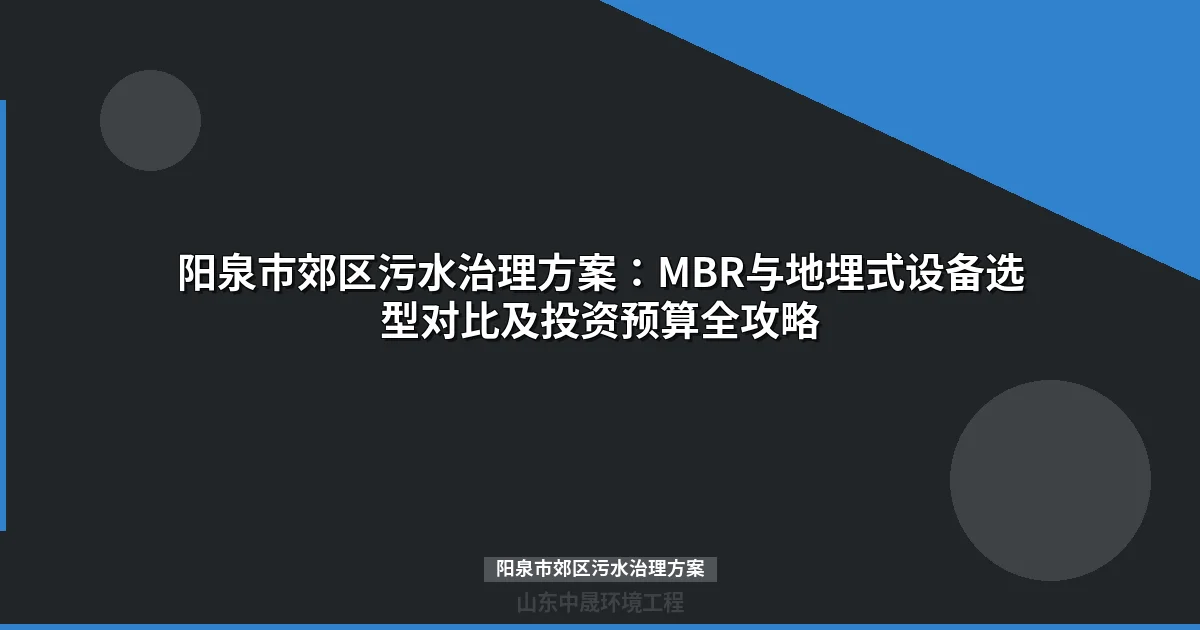 阳泉市郊区污水治理方案：MBR与地埋式设备对比及选型指南
