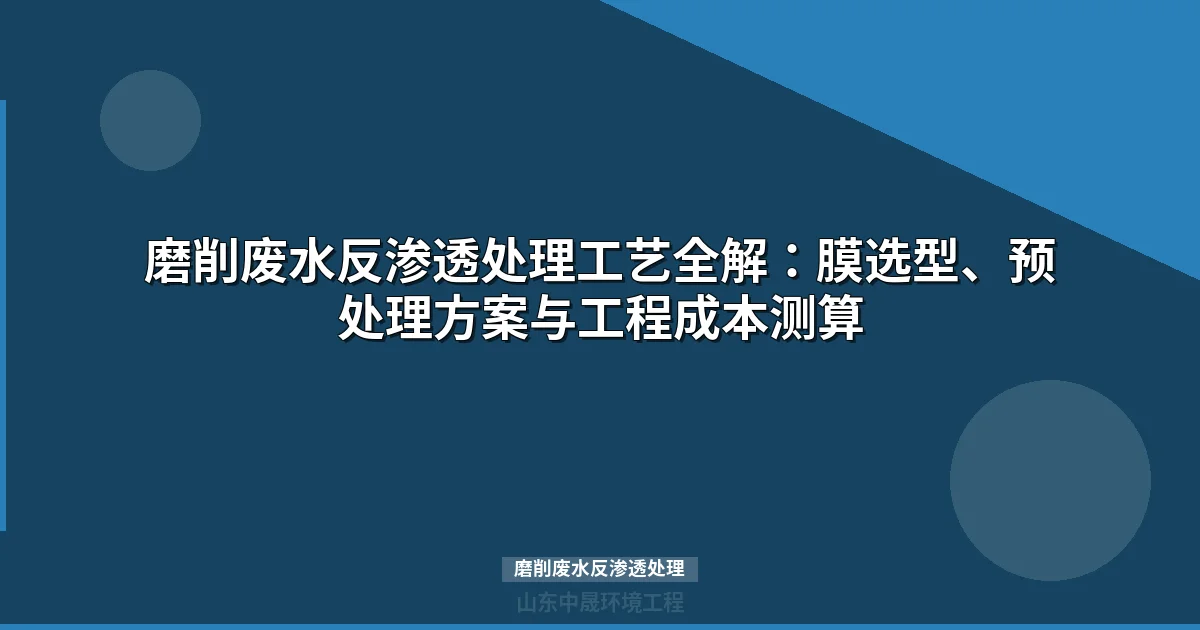 磨削废水反渗透处理工艺：膜污染控制与预处理方案选型指南