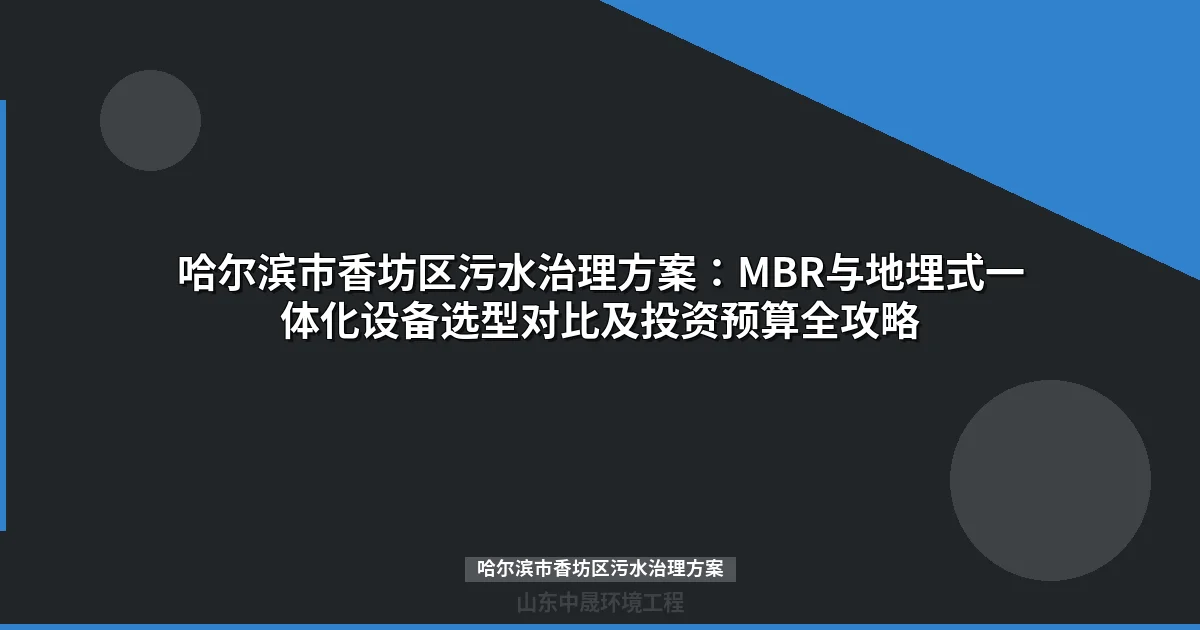 哈尔滨市香坊区污水治理方案选型：MBR与地埋式一体化设备对比指南