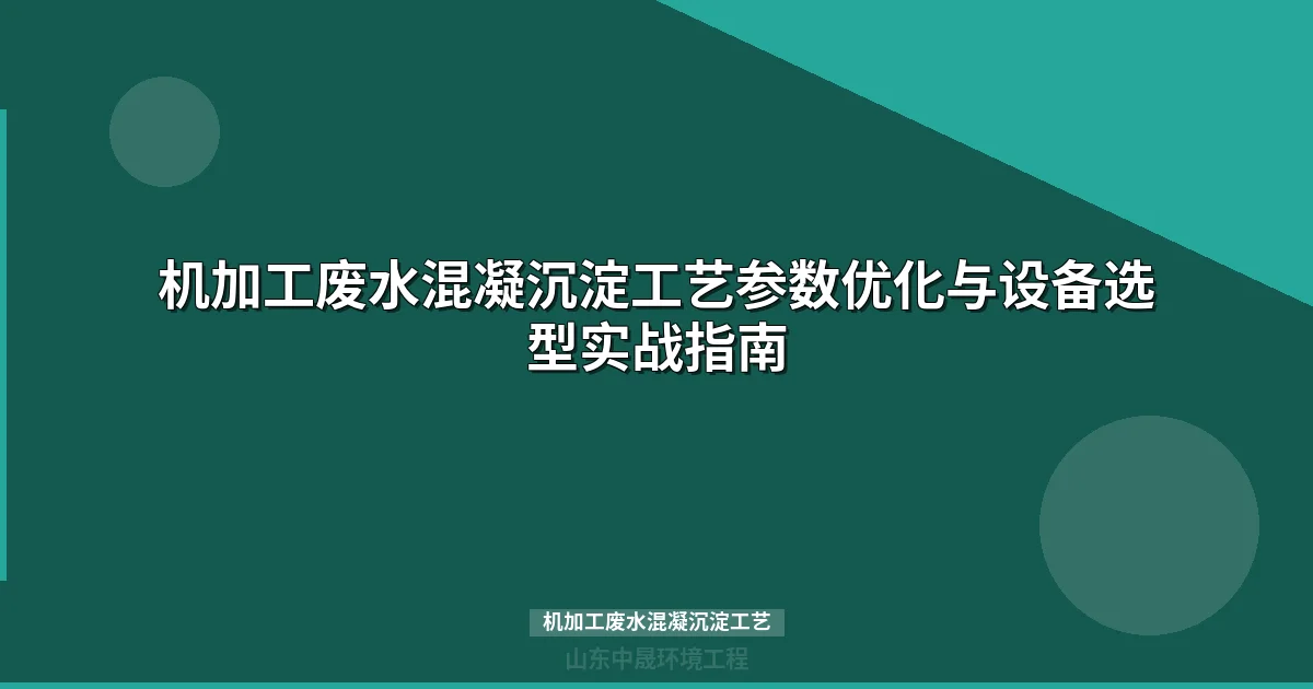 机加工废水混凝沉淀工艺参数优化与设备选型实战指南