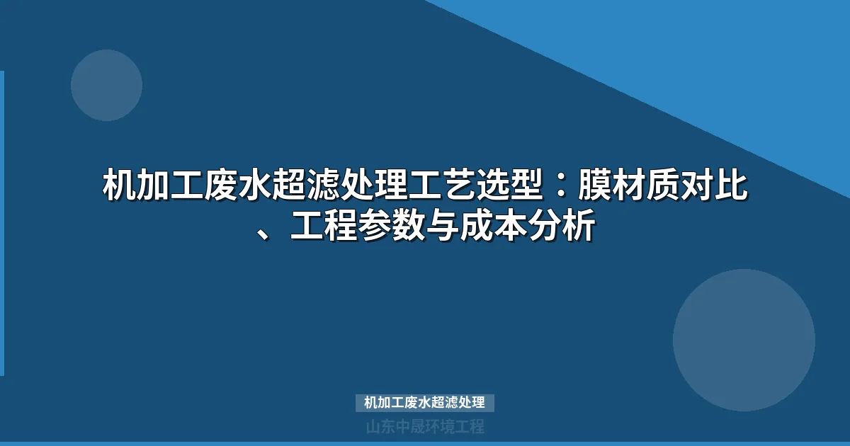 机加工废水超滤处理工艺：膜选型、设计参数与5年TCO成本分析