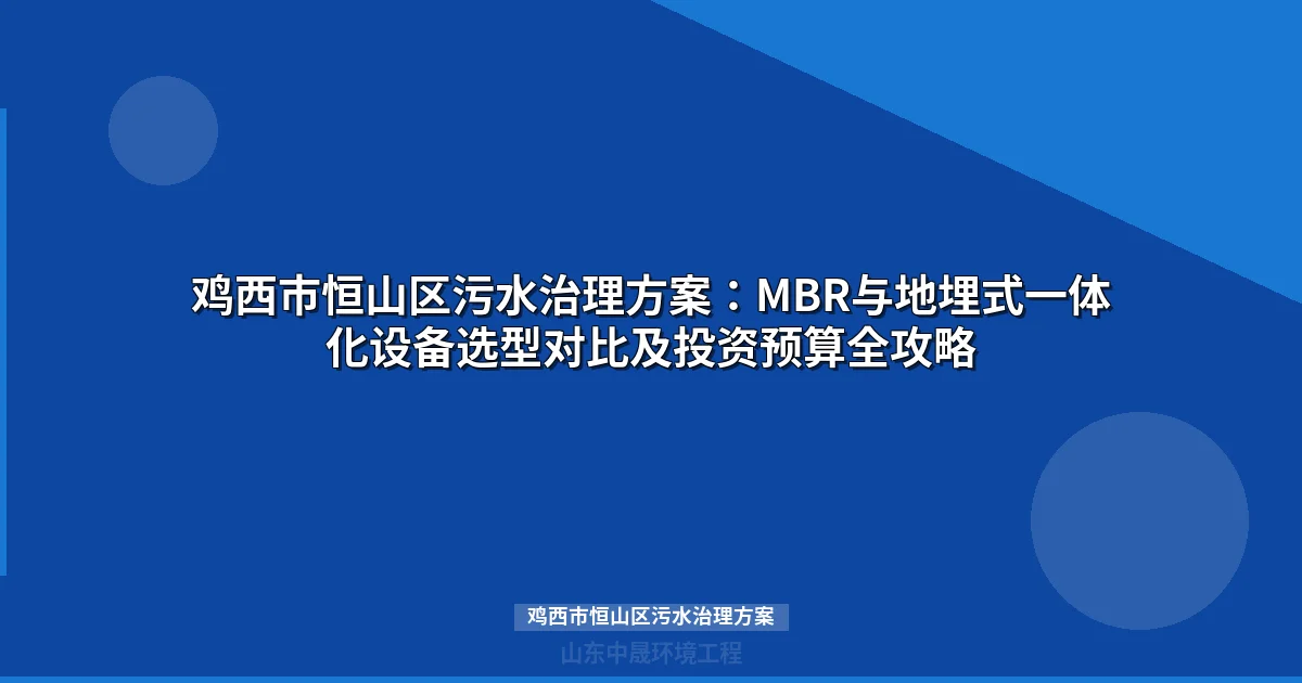 鸡西市恒山区污水治理方案：MBR与地埋式设备选型全攻略